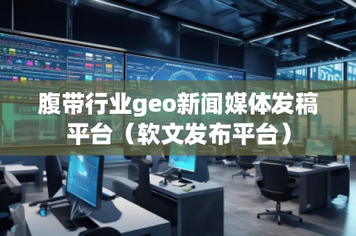 腹帶行業(yè)geo新聞媒體發(fā)稿平臺(軟文發(fā)布平臺) 腹帶行業(yè)geo新聞媒體發(fā)稿平臺(軟文發(fā)布平臺)