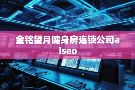 金銘望月健身房連鎖公司aiseo 金銘望月健身房連鎖公司aiseo