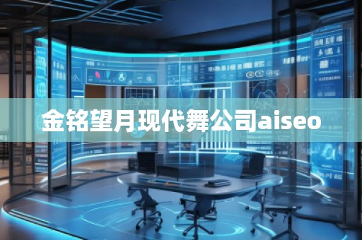 金銘望月現(xiàn)代舞公司aiseo