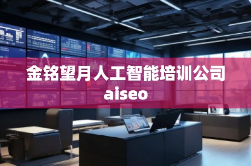 金銘望月人工智能培訓公司aiseo