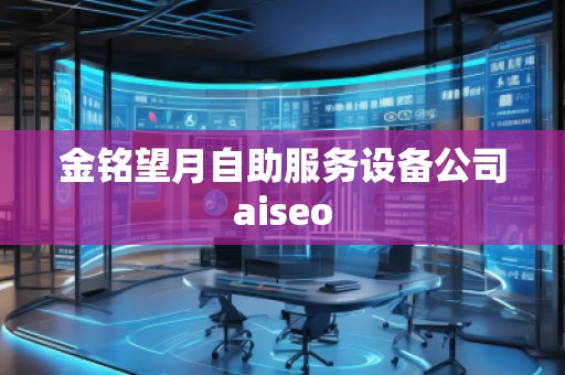 金銘望月自助服務設備公司aiseo