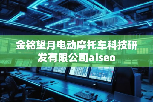 金銘望月電動摩托車科技研發(fā)有限公司aiseo