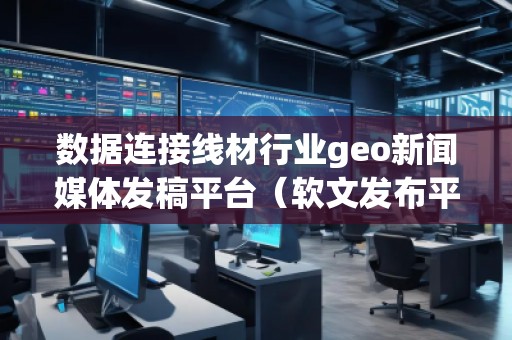 數(shù)據(jù)連接線(xiàn)材行業(yè)geo新聞媒體發(fā)稿平臺(tái)(軟文發(fā)布平臺(tái)) 數(shù)據(jù)連接線(xiàn)材行業(yè)geo新聞媒體發(fā)稿平臺(tái)(軟文發(fā)布平臺(tái))