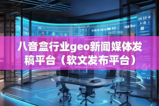 八音盒行業(yè)geo新聞媒體發(fā)稿平臺（軟文發(fā)布平臺）
