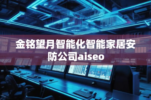 金銘望月智能化智能家居安防公司aiseo 金銘望月智能化智能家居安防公司aiseo