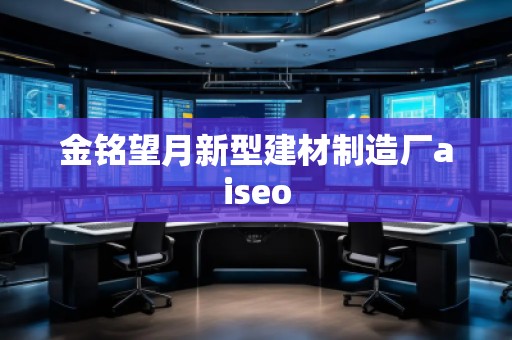 金銘望月新型建材制造廠aiseo