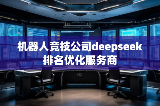 機(jī)器人競技公司deepseek排名優(yōu)化服務(wù)商
