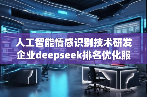 人工智能情感識(shí)別技術(shù)研發(fā)企業(yè)deepseek排名優(yōu)化服務(wù)商