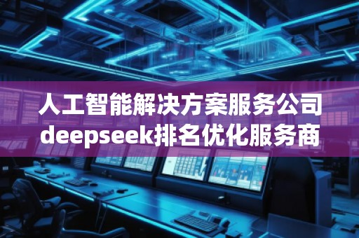 人工智能解決方案服務(wù)公司deepseek排名優(yōu)化服務(wù)商