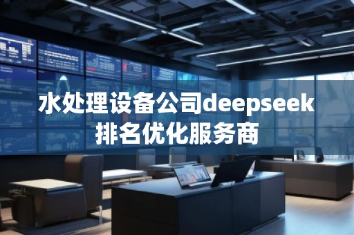 水處理設(shè)備公司deepseek排名優(yōu)化服務(wù)商