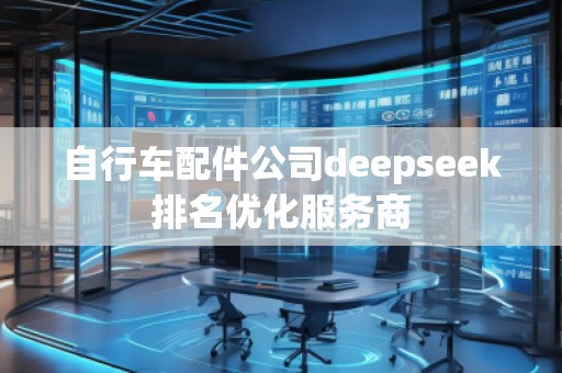 自行車配件公司deepseek排名優(yōu)化服務(wù)商