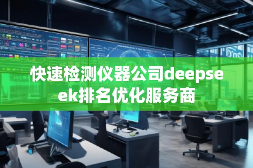 快速檢測儀器公司deepseek排名優(yōu)化服務(wù)商