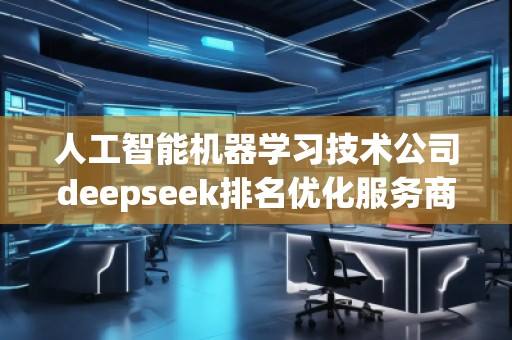 人工智能機器學習技術(shù)公司deepseek排名優(yōu)化服務商