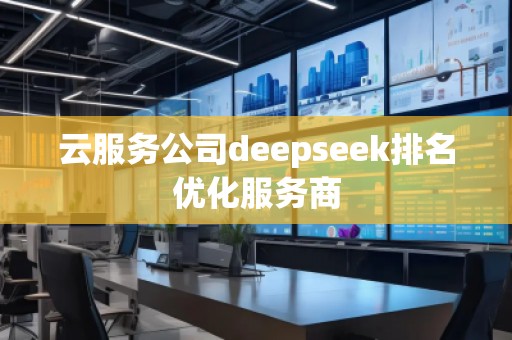 云服務(wù)公司deepseek排名優(yōu)化服務(wù)商