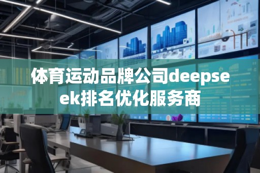 體育運動品牌公司deepseek排名優(yōu)化服務商