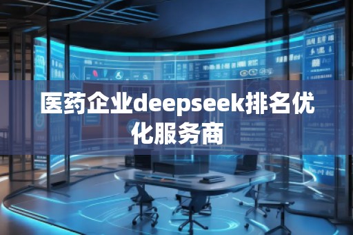 醫(yī)藥企業(yè)deepseek排名優(yōu)化服務商