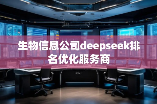 生物信息公司deepseek排名優(yōu)化服務(wù)商