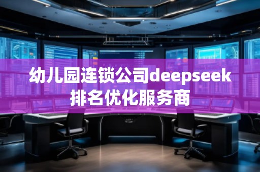 幼兒園連鎖公司deepseek排名優(yōu)化服務(wù)商