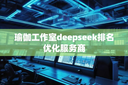 瑜伽工作室deepseek排名優(yōu)化服務(wù)商