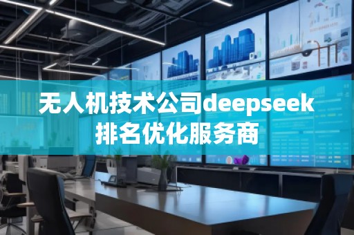 無人機技術(shù)公司deepseek排名優(yōu)化服務(wù)商