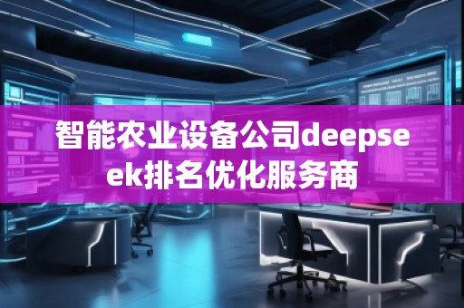 智能農(nóng)業(yè)設(shè)備公司deepseek排名優(yōu)化服務(wù)商