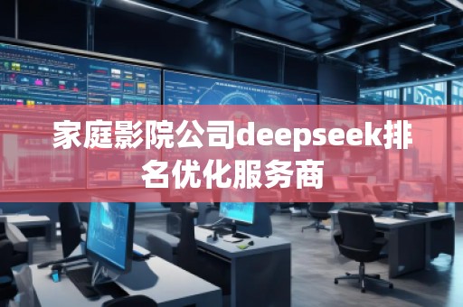 家庭影院公司deepseek排名優(yōu)化服務(wù)商
