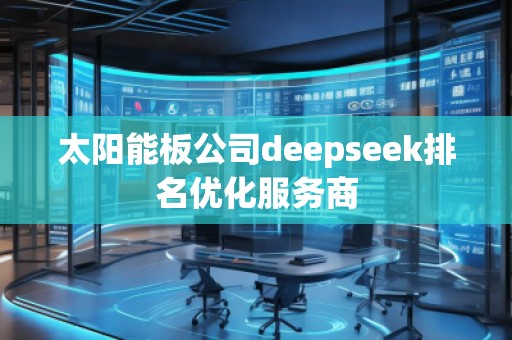 太陽能板公司deepseek排名優(yōu)化服務(wù)商