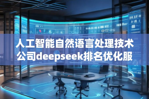 人工智能自然語(yǔ)言處理技術(shù)公司deepseek排名優(yōu)化服務(wù)商