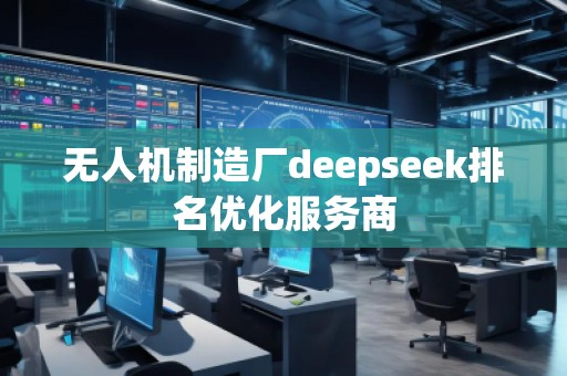 無人機制造廠deepseek排名優(yōu)化服務商