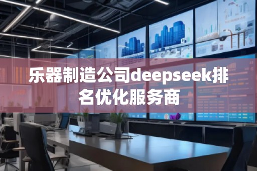 樂器制造公司deepseek排名優(yōu)化服務商