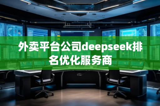 外賣平臺公司deepseek排名優(yōu)化服務商