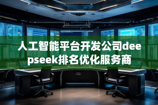 人工智能平臺開發(fā)公司deepseek排名優(yōu)化服務(wù)商