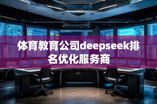 體育教育公司deepseek排名優(yōu)化服務(wù)商