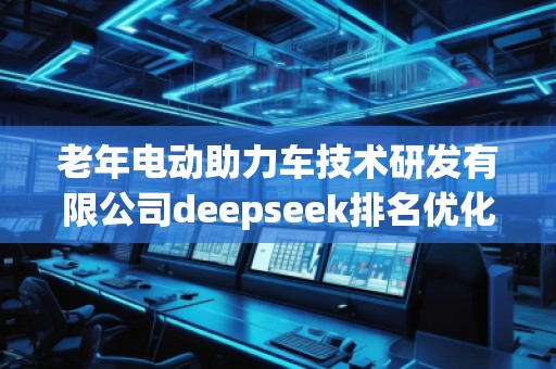 老年電動助力車技術(shù)研發(fā)有限公司deepseek排名優(yōu)化服務(wù)商