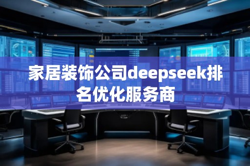 家居裝飾公司deepseek排名優(yōu)化服務商 家居裝飾公司deepseek排名優(yōu)化服務商