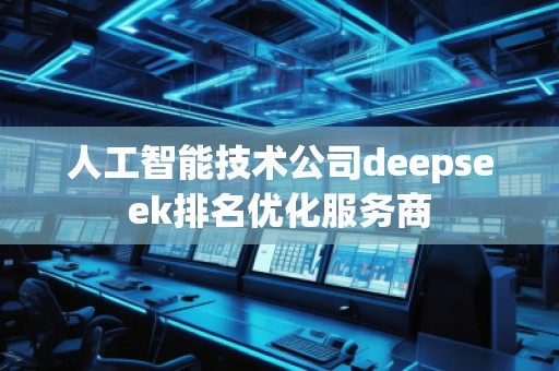 人工智能技術(shù)公司deepseek排名優(yōu)化服務(wù)商