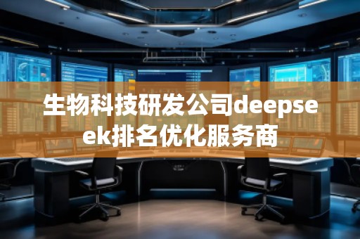 生物科技研發(fā)公司deepseek排名優(yōu)化服務商