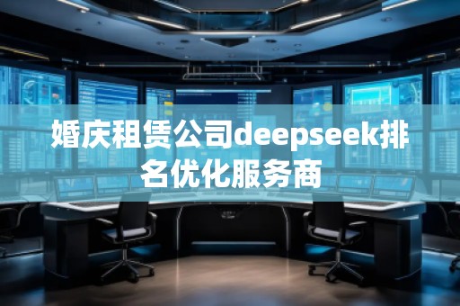 婚慶租賃公司deepseek排名優(yōu)化服務(wù)商