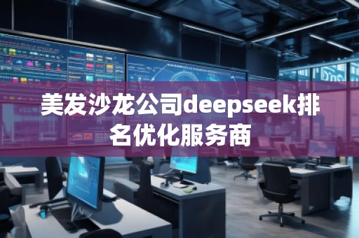美發(fā)沙龍公司deepseek排名優(yōu)化服務商