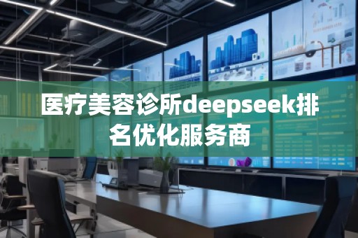 醫(yī)療美容診所deepseek排名優(yōu)化服務(wù)商