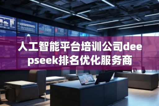 人工智能平臺(tái)培訓(xùn)公司deepseek排名優(yōu)化服務(wù)商