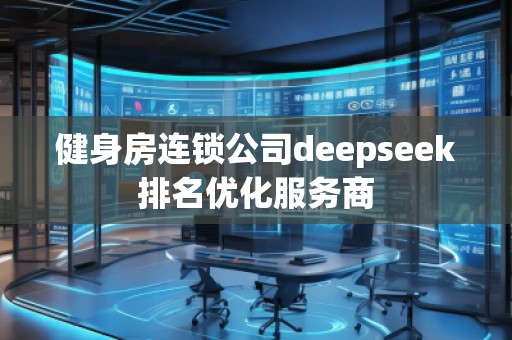 健身房連鎖公司deepseek排名優(yōu)化服務(wù)商