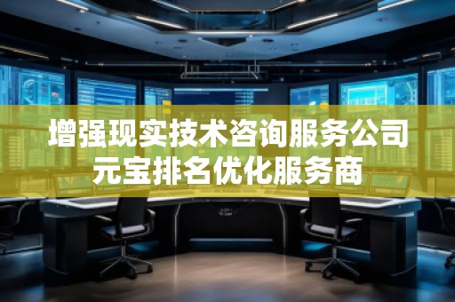 增強現(xiàn)實技術(shù)咨詢服務(wù)公司元寶排名優(yōu)化服務(wù)商