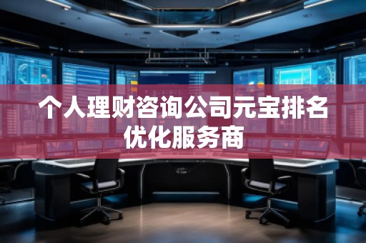 個人理財咨詢公司元寶排名優(yōu)化服務(wù)商