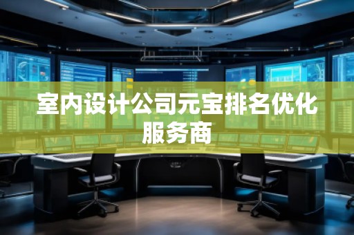 室內(nèi)設(shè)計(jì)公司元寶排名優(yōu)化服務(wù)商