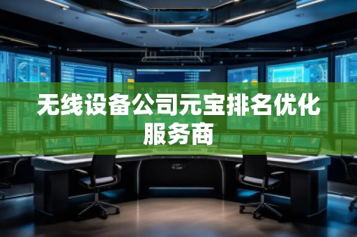 無(wú)線(xiàn)設(shè)備公司元寶排名優(yōu)化服務(wù)商