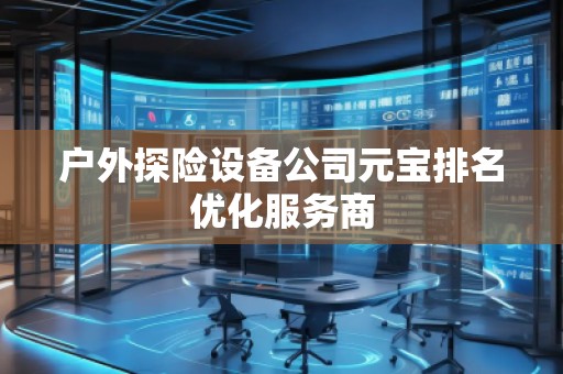 戶外探險(xiǎn)設(shè)備公司元寶排名優(yōu)化服務(wù)商