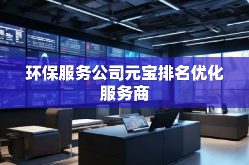 環(huán)保服務(wù)公司元寶排名優(yōu)化服務(wù)商
