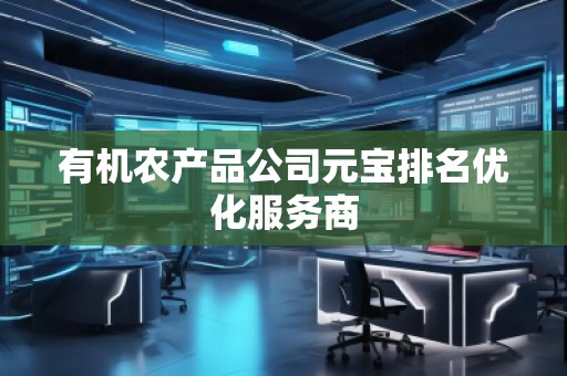 有機(jī)農(nóng)產(chǎn)品公司元寶排名優(yōu)化服務(wù)商