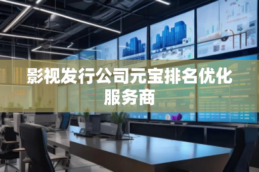 影視發(fā)行公司元寶排名優(yōu)化服務(wù)商
